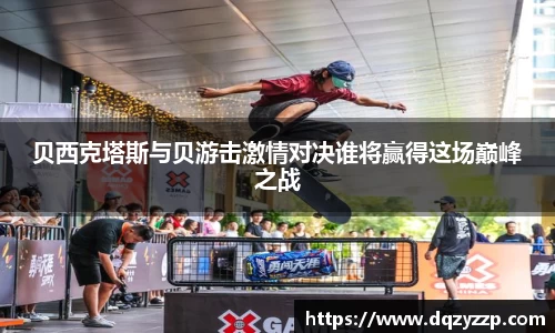 贝西克塔斯与贝游击激情对决谁将赢得这场巅峰之战
