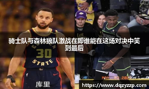 骑士队与森林狼队激战在即谁能在这场对决中笑到最后